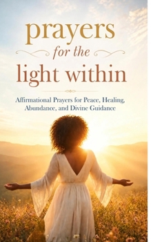 Prayers for the Light Within: Affirmational Prayers for Peace, Healing, Abundance, & Divine Guidance