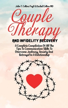 Hardcover Couple Therapy And Infidelity Recovery: A Complete Compilation Of All The Tips To Communication Skills To Overcome Jealousy, Anxiety And Betrayal In A Book