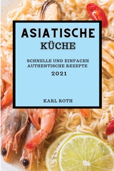 Paperback Asiatische K?che 2021: Schnelle Und Einfache Authentische Rezepte (Asian Recipes 2021 German Edition) [German] Book
