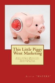 Paperback This Little Piggy Went Marketing: Simple Easy Marketing Concepts For Effectively Increasing Your Impact & Income Book