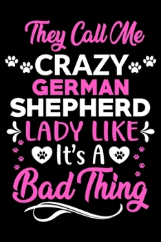 They call me crazy German Shepherd lady like.It's a bad thing: Cute German Shepherd lovers notebook journal or dairy | German Shepherd Dog owner appreciation gift | Lined Notebook Journal (6"x 9")