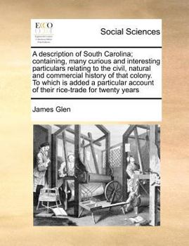 A Description of South Carolina; Containing, Many Curious and Interesting Particulars Relating to the Civil, Natural and Commercial History of That ... Account of Their Rice-trade for Twenty Years