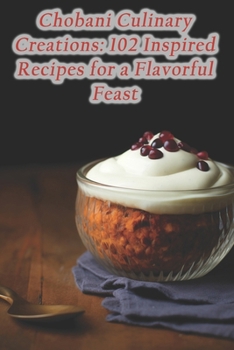 Paperback Chobani Culinary Creations: 102 Inspired Recipes for a Flavorful Feast Book