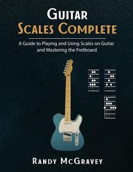 Paperback Guitar Scales Complete: A Guide to Playing and Using Scales on Guitar and Mastering the Fretboard Book