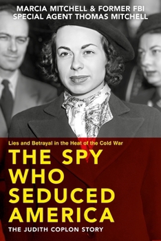 Spy Who Seduced America : Lies and Betrayal in the Heat of the Cold War--The Judith Coplon Story