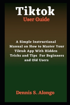 Paperback Tiktok User Guide: A Simple Instructional Manual On How To Master Your TikTok App With Hidden Tricks And Tips For Beginners And Old Users Book