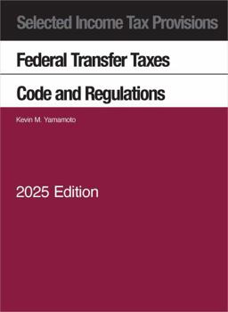 Selected Income Tax Provisions, Federal Transfer Taxes, Code and Regulations, 2025 (Selected Statutes)