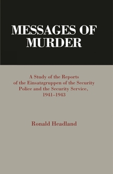 Messages of Murder: A Study of the Reports of the Einsatzgruppen of the Security Police and the Security Service, 1941-1943