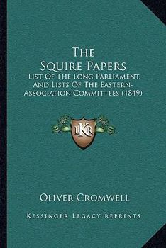 Paperback The Squire Papers: List Of The Long Parliament, And Lists Of The Eastern-Association Committees (1849) Book