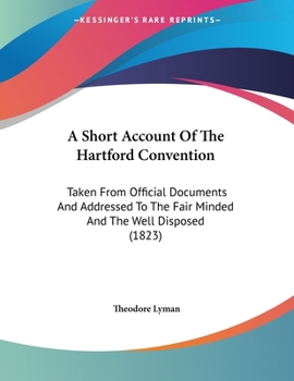 Paperback A Short Account Of The Hartford Convention: Taken From Official Documents And Addressed To The Fair Minded And The Well Disposed (1823) Book