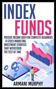 Paperback Index Funds: Passive Income Idea for Complete Beginners - A Stock Marketing Investment Strategy that Withstood the Test of Time Book