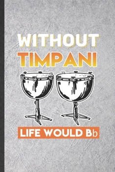 Paperback Without Timpani Life Would Bb: Blank Funny Music Teacher Lover Lined Notebook/ Journal For Timpanist Timpani Player, Inspirational Saying Unique Spec Book