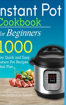 Hardcover Instant Pot Cookbook for Beginners: 1000 Day Quick and Easy Instant Pot Recipes Meal Plan: The Most Complete Instant Pot Recipe Cookbook for Beginners Book