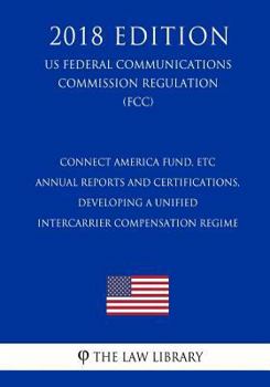 Connect America Fund, ETC Annual Reports and Certifications, Developing a Unified Intercarrier Compensation Regime (US Federal Communications Commission Regulation) (FCC)