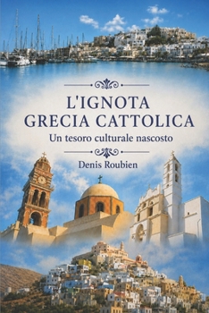 L'ignota Grecia cattolica. Un tesoro culturale nascosto (Viaggio nella cultura e nel paesaggio) (Italian Edition)
