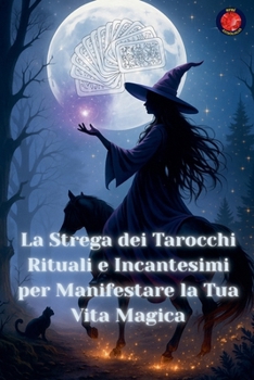 La Strega dei Tarocchi Rituali e Incantesimi per Manifestare la Tua Vita Magica (Italian Edition)