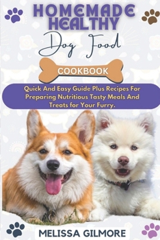 Paperback Homemade Healthy Dog Food Cookbook: Quick And Easy Guide Plus Recipes For Preparing Nutritious Tasty Meals And Treats For Your Furry. Book