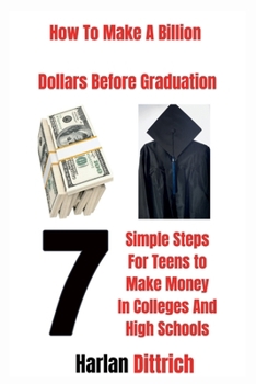 Paperback How to Make A Billion Dollars Before Graduation: 7 Simple Steps For Teens to Make Money In Colleges And High Schools Book