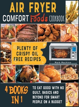 Air Fryer Comfort Foods Cookbook [4 books in 1]: Plenty of Crispy Oil Free Recipes to Eat Good with NO Guilt. Basics and Beyond for Smart People on a Budget