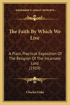 The Faith by Which We Live; A Plain, Practical Exposition of the Religion of the Incarnate Lord