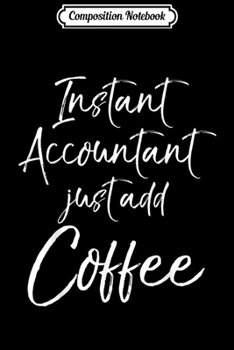 Composition Notebook: Funny Accounting Gift Instant Accountant Just Add Coffee  Journal/Notebook Blank Lined Ruled 6x9 100 Pages