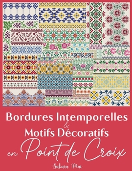 Bordures Intemporelles et Motifs Décoratifs en Point de Croix: La collection ultime de plus de 300 bordures polyvalentes pour métamorphoser l’ordinaire en extraordinaire (French Edition)