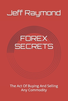 Paperback Forex Secrets: The Act Of Buying And Selling Any Commodity Book