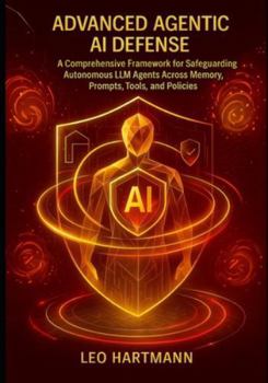 Advanced Agentic AI Defense: A Comprehensive Framework for Safeguarding Autonomous LLM Agents Across Memory, Prompts, Tools, and Policies (Agentic AI Security Mastery)