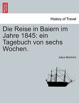 Paperback Die Reise in Baiern Im Jahre 1845: Ein Tagebuch Von Sechs Wochen. [German] Book