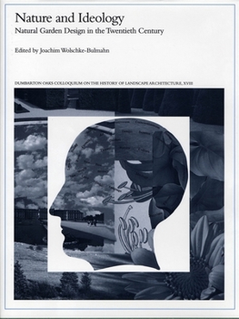 Nature and Ideology: Nature and Garden Design in the Twentieth Century - History of Landscape Architecture Colloquium: v. 18 (Dumbarton Oaks Colloquium Series in the History of Landscape)