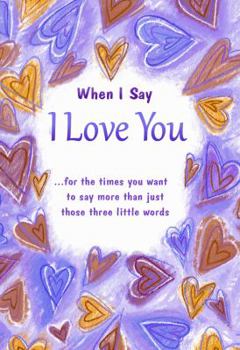 Paperback When I Say I Love You: For the Times You Want to Say More Than Just Those Three Little Words Book