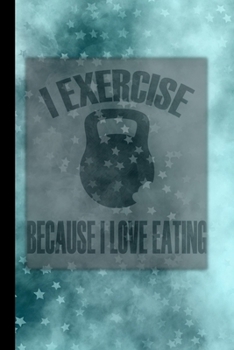 I Exercise Because I Love Eating: A  Workout Journal Log for Women