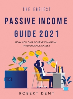 Hardcover The Easiest Passive Income Guide 2021: How You Can Achieve Financial Independence Easely Book