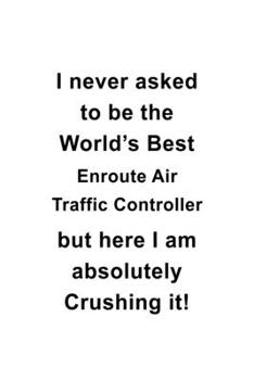 Paperback I Never Asked To Be The World's Best Enroute Air Traffic Controller But Here I Am Absolutely Crushing It: Funny Enroute Air Traffic Controller Noteboo Book