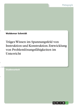 Paperback Träges Wissen im Spannungsfeld von Instruktion und Konstruktion. Entwicklung von Problemlösungsfähigkeiten im Unterricht [German] Book