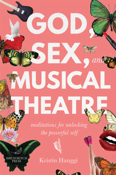God, Sex, and Musical Theater : Meditations for Unlocking the Powerful Self