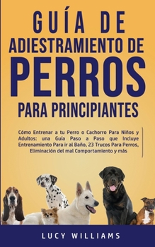 Paperback Guía de Adiestramiento de Perros Para Principiantes: Cómo entrenar a tu perro o cachorro para niños y adultos: una guía paso a paso que incluye entren [Spanish] Book