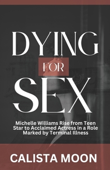 Paperback Dying for Sex: Michelle Williams Rise from Teen Star to Acclaimed Actress in a Role Marked by Terminal Illness Book