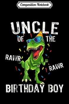 Composition Notebook: Uncle Of The RAWR Birthday Boy  Funny Dinosaurs Gifts Journal/Notebook Blank Lined Ruled 6x9 100 Pages