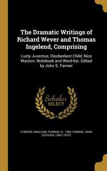 Hardcover The Dramatic Writings of Richard Wever and Thomas Ingelend, Comprising: Lusty Juventus; Disobedient Child; Nice Wanton; Notebook and Word-list. Edited Book