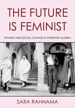 Hardcover The Future Is Feminist: Women and Social Change in Interwar Algeria Book