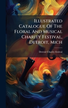 Illustrated Catalogue Of The Floral And Musical Charity Festival, Detroit, Mich
