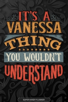 Its A Vanessa Thing You Wouldnt Understand: Vanessa Name Planner With Notebook Journal Calendar Personal Goals Password Manager & Much More, Perfect Gift For Vanessa