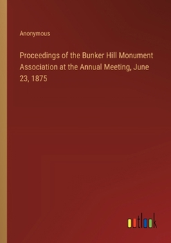 Proceedings of the Bunker Hill Monument Association at the Annual Meeting, June 23, 1875
