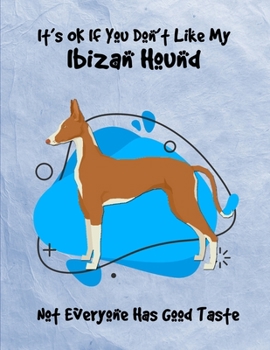 It's OK If You Don't Like My Ibizan Hound Not Everyone Has Good Taste: Un-Dated Planner Gift Notebook for Dog and Puppy Lovers