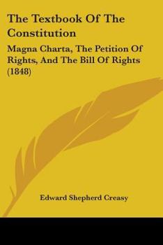 Paperback The Textbook Of The Constitution: Magna Charta, The Petition Of Rights, And The Bill Of Rights (1848) Book