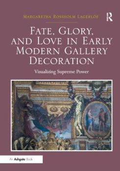 Hardcover Fate, Glory, and Love in Early Modern Gallery Decoration: Visualizing Supreme Power Book
