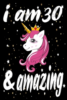 Unicorn Journal and Notebook I am 30 & Amazing: Perfect Gift For 30 Year Old Girls and men with Beautiful vintage Happy 30Years Birthday Notebook and ... or Retro Vintage Anniversary Gift For Girls