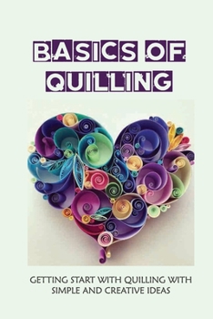 Paperback Basics Of Quilling: Getting Start With Quilling With Simple And Creative Ideas: Quilling Art Book