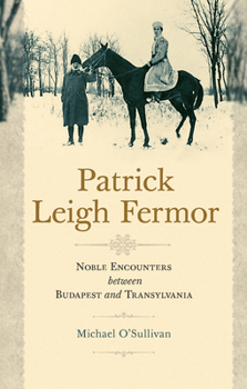Patrick Leigh Fermor: Noble Encounters Between Budapest and Transylvania